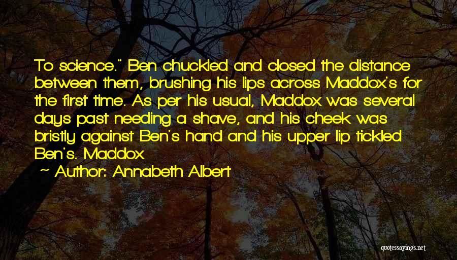 Annabeth Albert Quotes: To Science. Ben Chuckled And Closed The Distance Between Them, Brushing His Lips Across Maddox's For The First Time. As