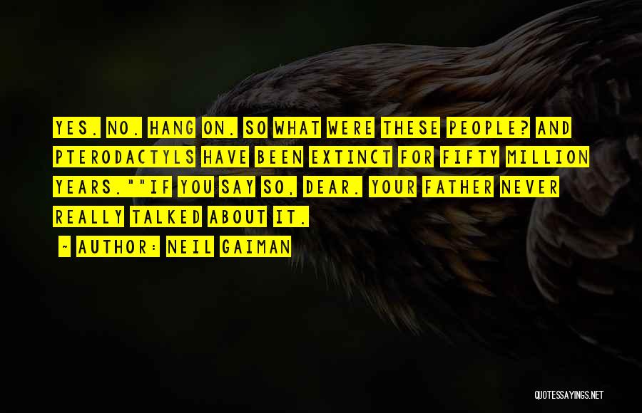 Neil Gaiman Quotes: Yes. No. Hang On. So What Were These People? And Pterodactyls Have Been Extinct For Fifty Million Years.if You Say