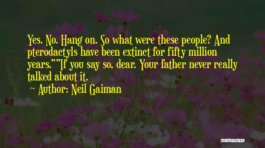 Neil Gaiman Quotes: Yes. No. Hang On. So What Were These People? And Pterodactyls Have Been Extinct For Fifty Million Years.if You Say