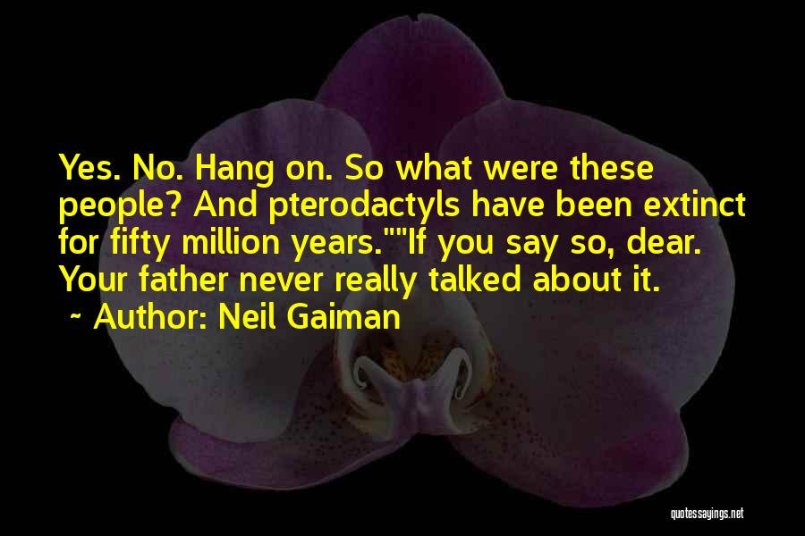 Neil Gaiman Quotes: Yes. No. Hang On. So What Were These People? And Pterodactyls Have Been Extinct For Fifty Million Years.if You Say