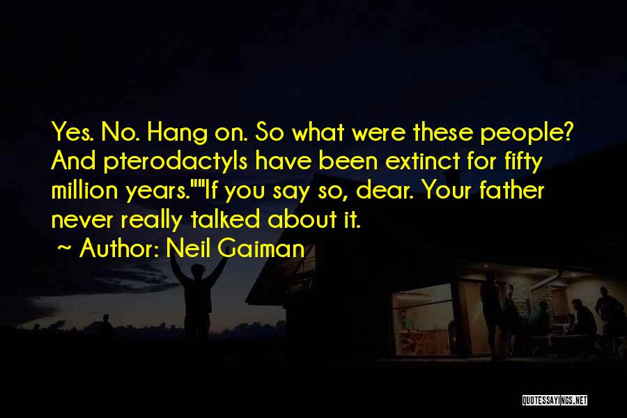 Neil Gaiman Quotes: Yes. No. Hang On. So What Were These People? And Pterodactyls Have Been Extinct For Fifty Million Years.if You Say