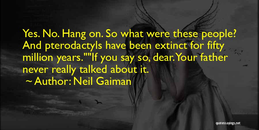 Neil Gaiman Quotes: Yes. No. Hang On. So What Were These People? And Pterodactyls Have Been Extinct For Fifty Million Years.if You Say