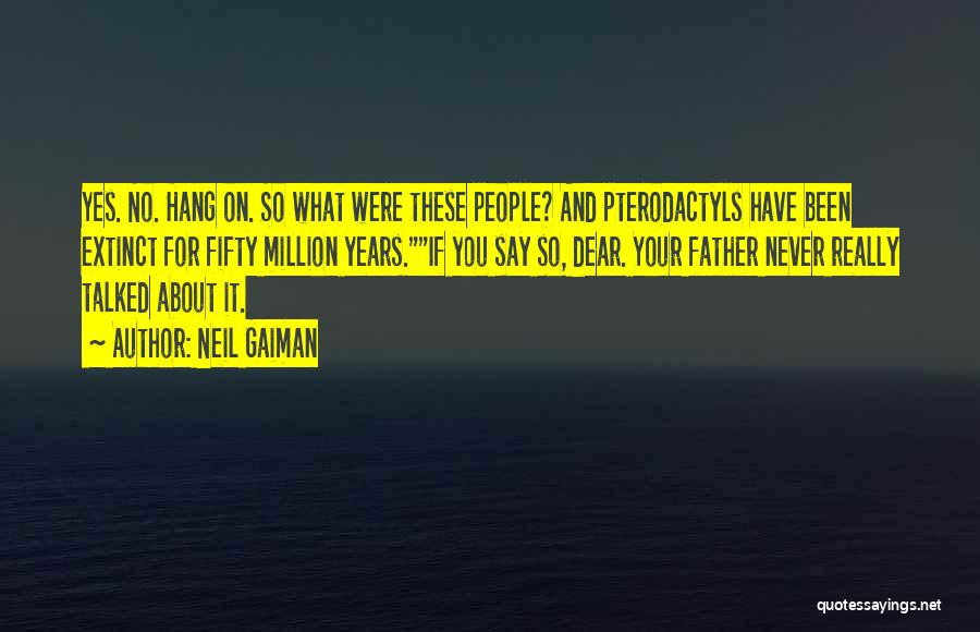 Neil Gaiman Quotes: Yes. No. Hang On. So What Were These People? And Pterodactyls Have Been Extinct For Fifty Million Years.if You Say