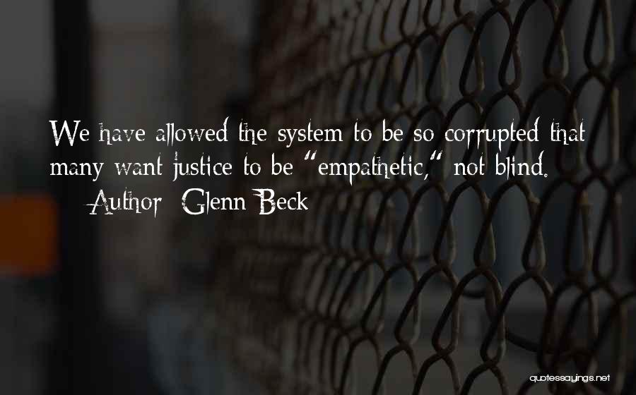 Glenn Beck Quotes: We Have Allowed The System To Be So Corrupted That Many Want Justice To Be Empathetic, Not Blind.
