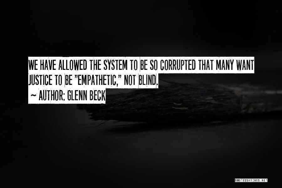 Glenn Beck Quotes: We Have Allowed The System To Be So Corrupted That Many Want Justice To Be Empathetic, Not Blind.