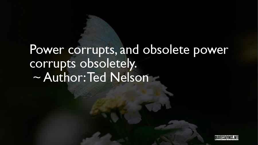 Ted Nelson Quotes: Power Corrupts, And Obsolete Power Corrupts Obsoletely.