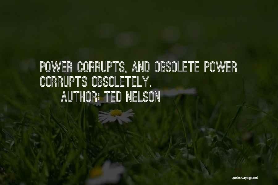 Ted Nelson Quotes: Power Corrupts, And Obsolete Power Corrupts Obsoletely.