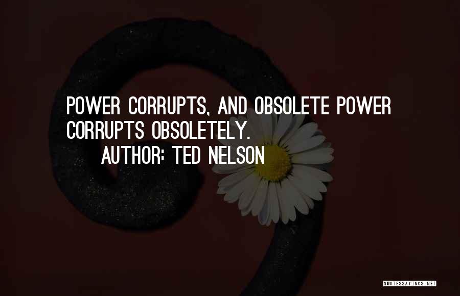 Ted Nelson Quotes: Power Corrupts, And Obsolete Power Corrupts Obsoletely.