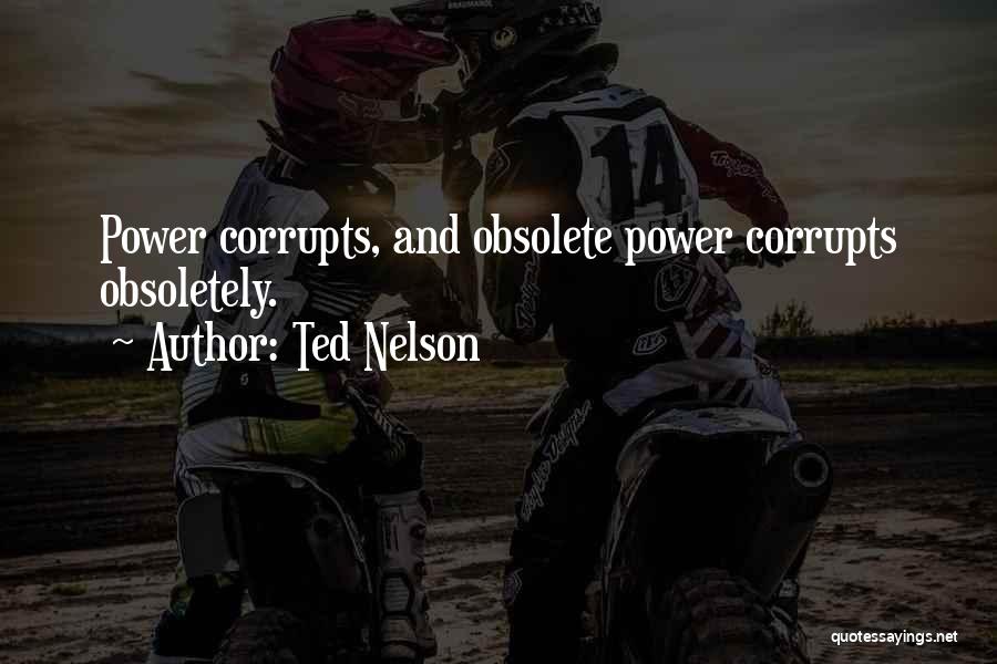 Ted Nelson Quotes: Power Corrupts, And Obsolete Power Corrupts Obsoletely.