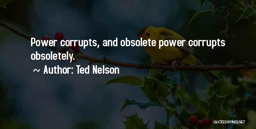 Ted Nelson Quotes: Power Corrupts, And Obsolete Power Corrupts Obsoletely.