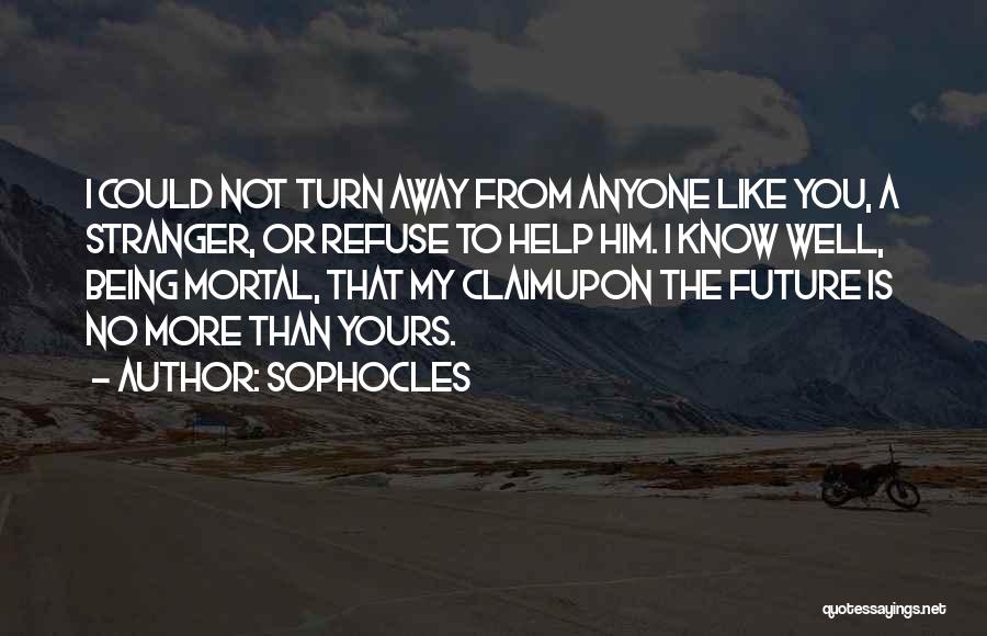 Sophocles Quotes: I Could Not Turn Away From Anyone Like You, A Stranger, Or Refuse To Help Him. I Know Well, Being