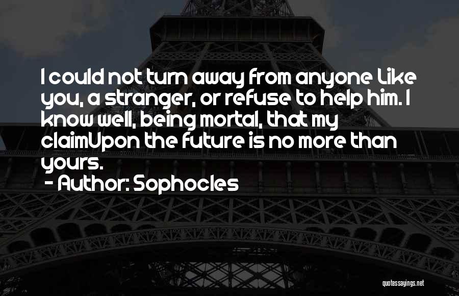 Sophocles Quotes: I Could Not Turn Away From Anyone Like You, A Stranger, Or Refuse To Help Him. I Know Well, Being