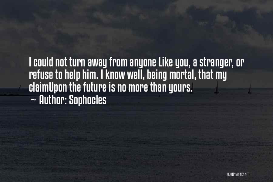 Sophocles Quotes: I Could Not Turn Away From Anyone Like You, A Stranger, Or Refuse To Help Him. I Know Well, Being