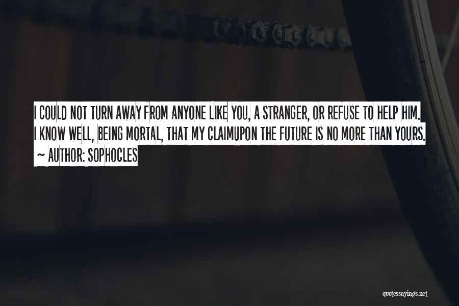 Sophocles Quotes: I Could Not Turn Away From Anyone Like You, A Stranger, Or Refuse To Help Him. I Know Well, Being