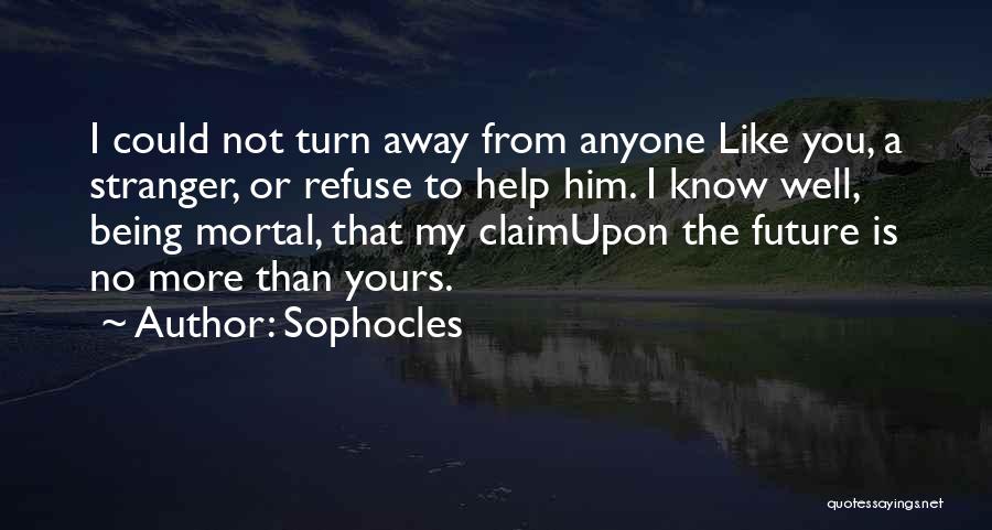 Sophocles Quotes: I Could Not Turn Away From Anyone Like You, A Stranger, Or Refuse To Help Him. I Know Well, Being