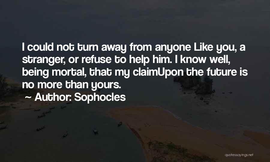 Sophocles Quotes: I Could Not Turn Away From Anyone Like You, A Stranger, Or Refuse To Help Him. I Know Well, Being