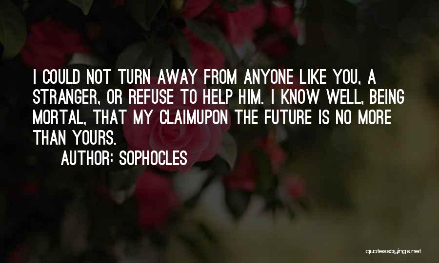 Sophocles Quotes: I Could Not Turn Away From Anyone Like You, A Stranger, Or Refuse To Help Him. I Know Well, Being