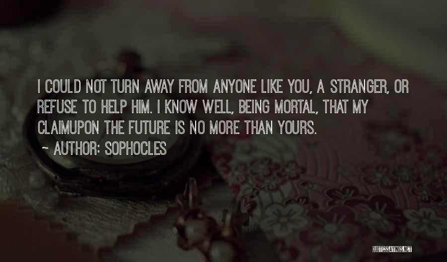 Sophocles Quotes: I Could Not Turn Away From Anyone Like You, A Stranger, Or Refuse To Help Him. I Know Well, Being