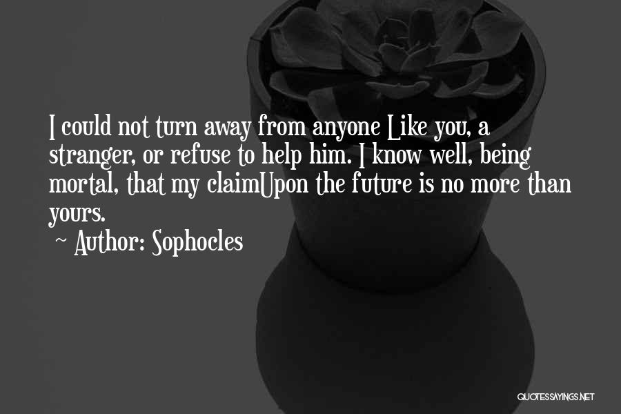 Sophocles Quotes: I Could Not Turn Away From Anyone Like You, A Stranger, Or Refuse To Help Him. I Know Well, Being