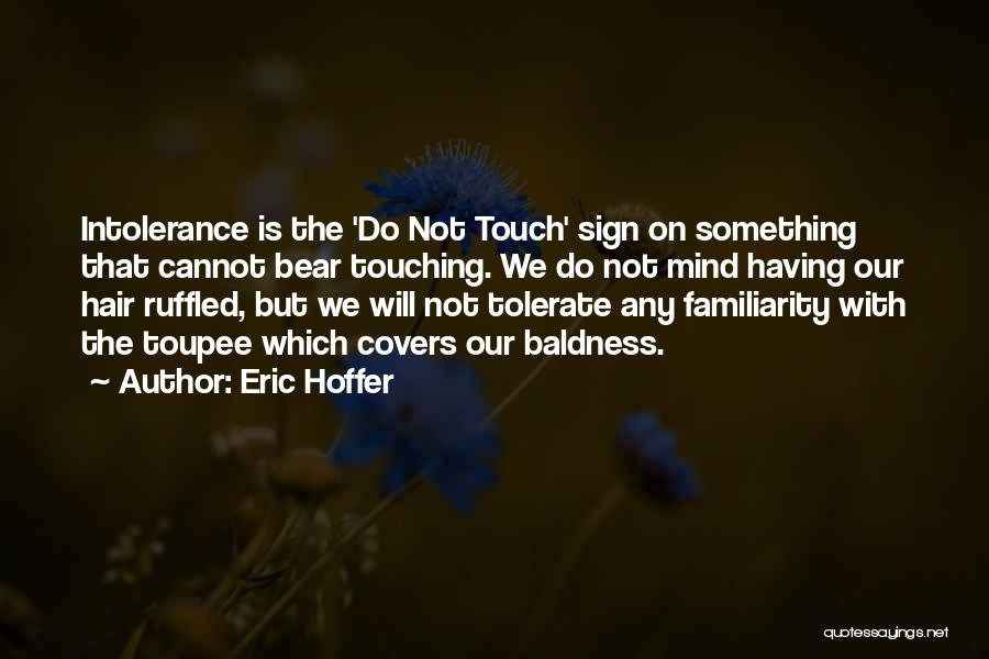 Eric Hoffer Quotes: Intolerance Is The 'do Not Touch' Sign On Something That Cannot Bear Touching. We Do Not Mind Having Our Hair