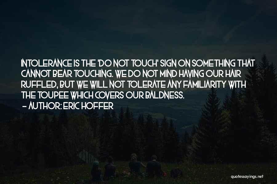 Eric Hoffer Quotes: Intolerance Is The 'do Not Touch' Sign On Something That Cannot Bear Touching. We Do Not Mind Having Our Hair