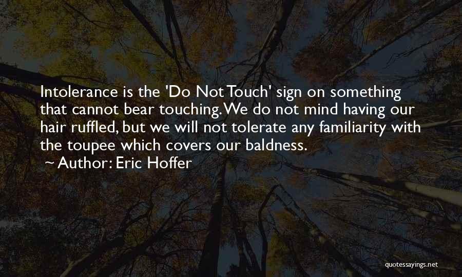 Eric Hoffer Quotes: Intolerance Is The 'do Not Touch' Sign On Something That Cannot Bear Touching. We Do Not Mind Having Our Hair