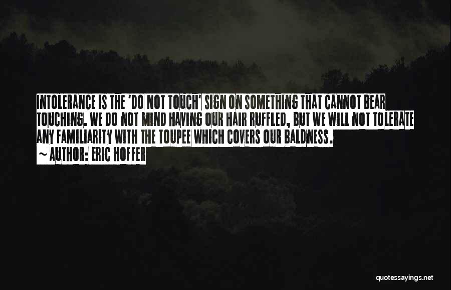 Eric Hoffer Quotes: Intolerance Is The 'do Not Touch' Sign On Something That Cannot Bear Touching. We Do Not Mind Having Our Hair