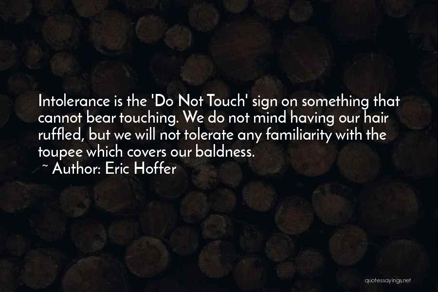 Eric Hoffer Quotes: Intolerance Is The 'do Not Touch' Sign On Something That Cannot Bear Touching. We Do Not Mind Having Our Hair