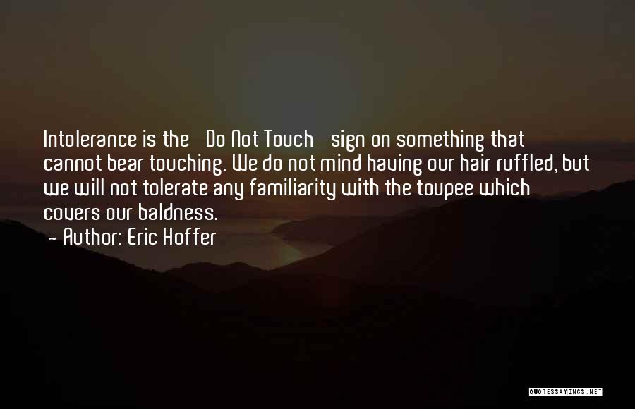 Eric Hoffer Quotes: Intolerance Is The 'do Not Touch' Sign On Something That Cannot Bear Touching. We Do Not Mind Having Our Hair