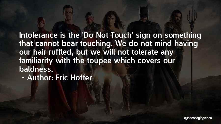 Eric Hoffer Quotes: Intolerance Is The 'do Not Touch' Sign On Something That Cannot Bear Touching. We Do Not Mind Having Our Hair