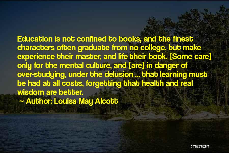 Louisa May Alcott Quotes: Education Is Not Confined To Books, And The Finest Characters Often Graduate From No College, But Make Experience Their Master,