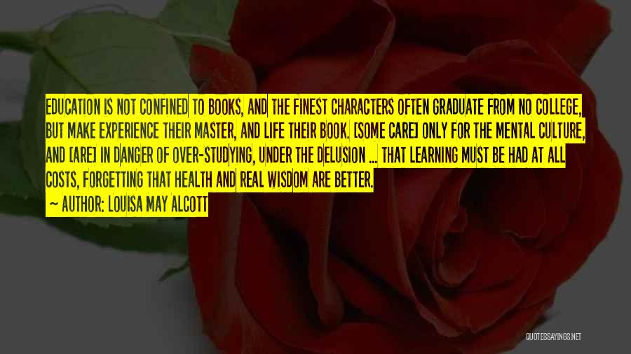 Louisa May Alcott Quotes: Education Is Not Confined To Books, And The Finest Characters Often Graduate From No College, But Make Experience Their Master,