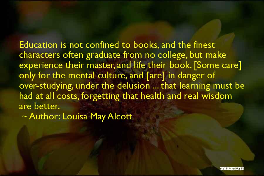 Louisa May Alcott Quotes: Education Is Not Confined To Books, And The Finest Characters Often Graduate From No College, But Make Experience Their Master,