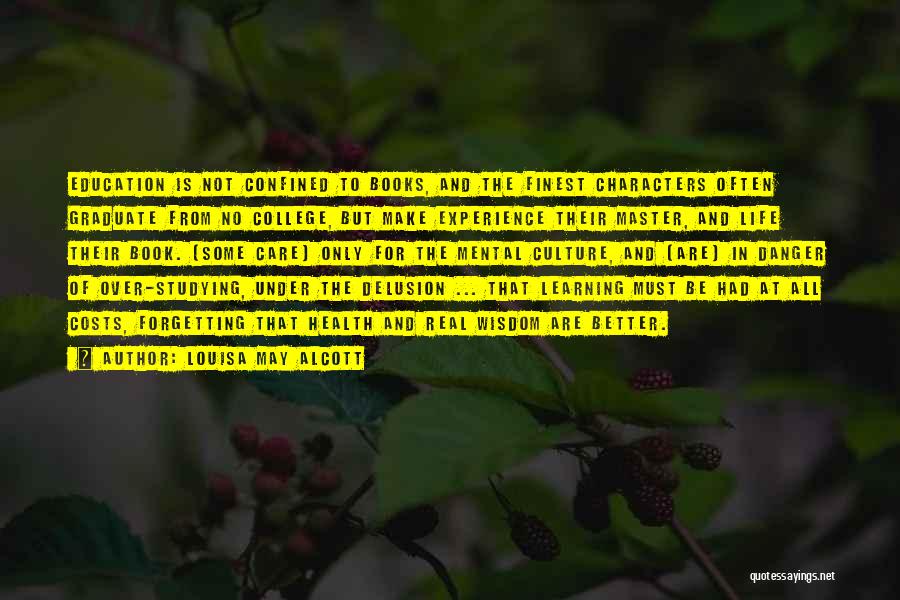 Louisa May Alcott Quotes: Education Is Not Confined To Books, And The Finest Characters Often Graduate From No College, But Make Experience Their Master,