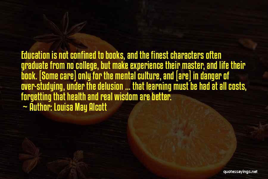 Louisa May Alcott Quotes: Education Is Not Confined To Books, And The Finest Characters Often Graduate From No College, But Make Experience Their Master,