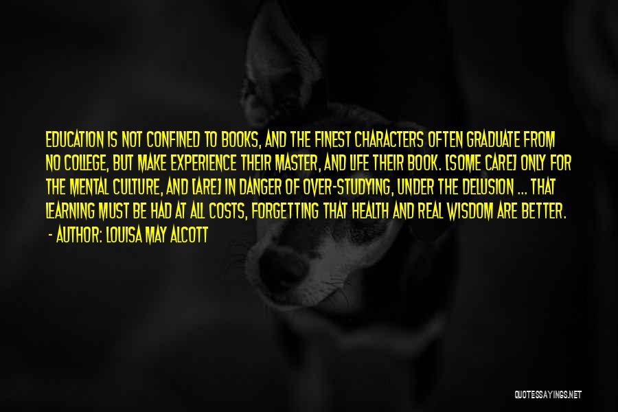 Louisa May Alcott Quotes: Education Is Not Confined To Books, And The Finest Characters Often Graduate From No College, But Make Experience Their Master,
