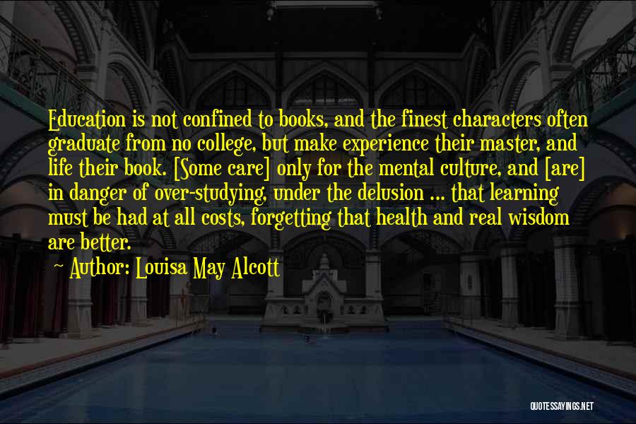 Louisa May Alcott Quotes: Education Is Not Confined To Books, And The Finest Characters Often Graduate From No College, But Make Experience Their Master,