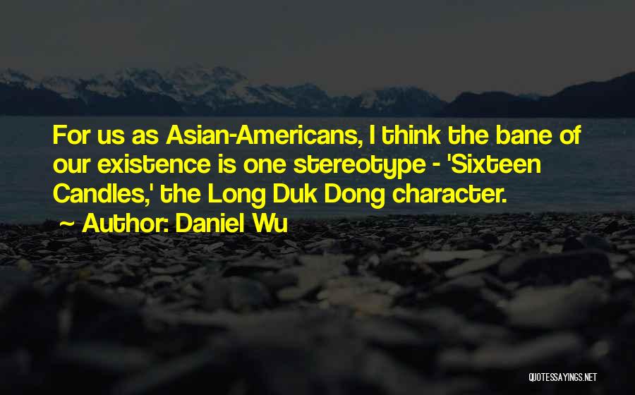 Daniel Wu Quotes: For Us As Asian-americans, I Think The Bane Of Our Existence Is One Stereotype - 'sixteen Candles,' The Long Duk