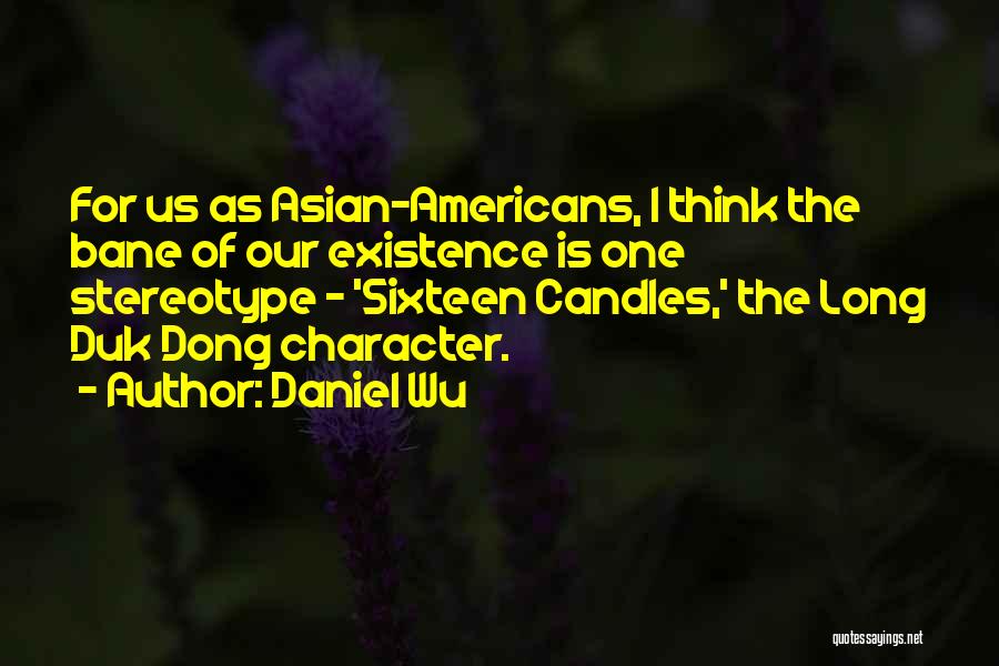 Daniel Wu Quotes: For Us As Asian-americans, I Think The Bane Of Our Existence Is One Stereotype - 'sixteen Candles,' The Long Duk