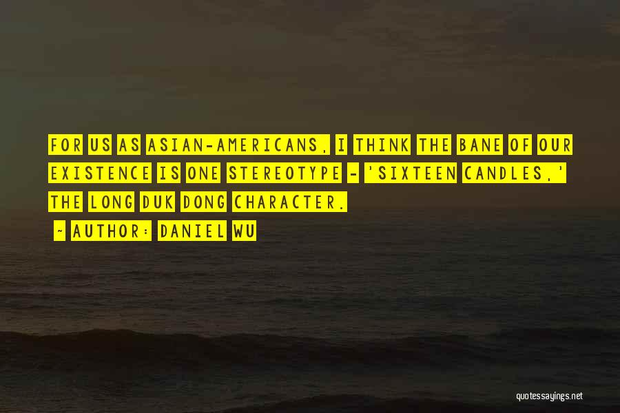 Daniel Wu Quotes: For Us As Asian-americans, I Think The Bane Of Our Existence Is One Stereotype - 'sixteen Candles,' The Long Duk