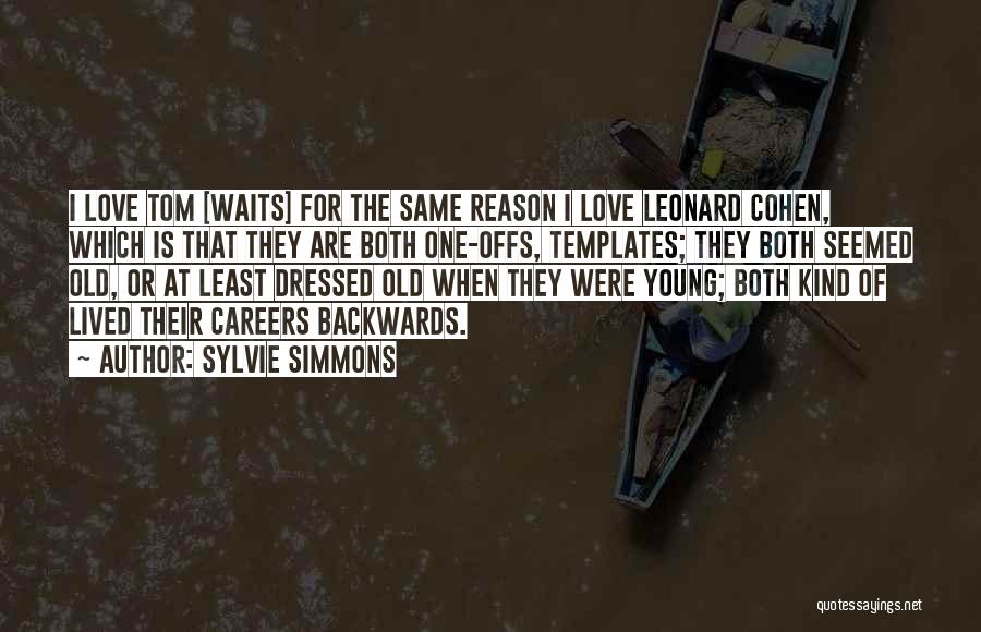 Sylvie Simmons Quotes: I Love Tom [waits] For The Same Reason I Love Leonard Cohen, Which Is That They Are Both One-offs, Templates;