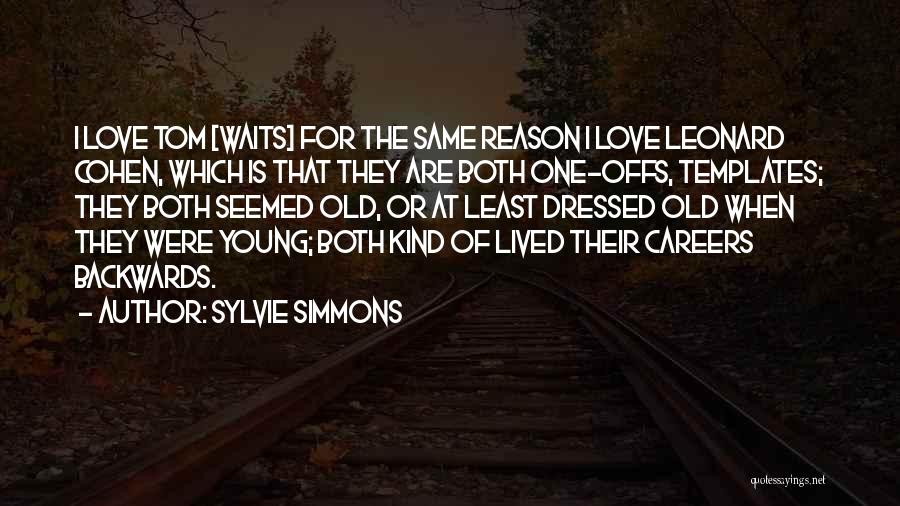 Sylvie Simmons Quotes: I Love Tom [waits] For The Same Reason I Love Leonard Cohen, Which Is That They Are Both One-offs, Templates;