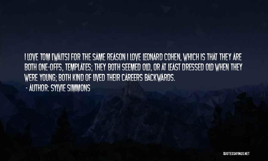 Sylvie Simmons Quotes: I Love Tom [waits] For The Same Reason I Love Leonard Cohen, Which Is That They Are Both One-offs, Templates;