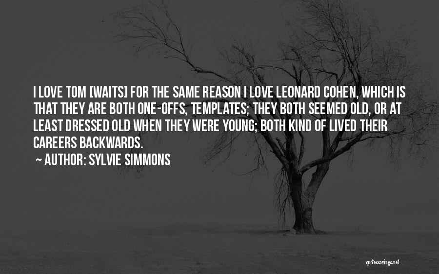 Sylvie Simmons Quotes: I Love Tom [waits] For The Same Reason I Love Leonard Cohen, Which Is That They Are Both One-offs, Templates;