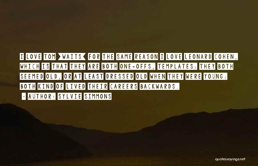 Sylvie Simmons Quotes: I Love Tom [waits] For The Same Reason I Love Leonard Cohen, Which Is That They Are Both One-offs, Templates;