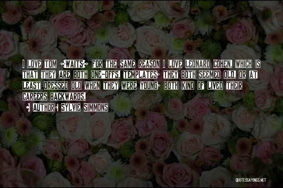 Sylvie Simmons Quotes: I Love Tom [waits] For The Same Reason I Love Leonard Cohen, Which Is That They Are Both One-offs, Templates;