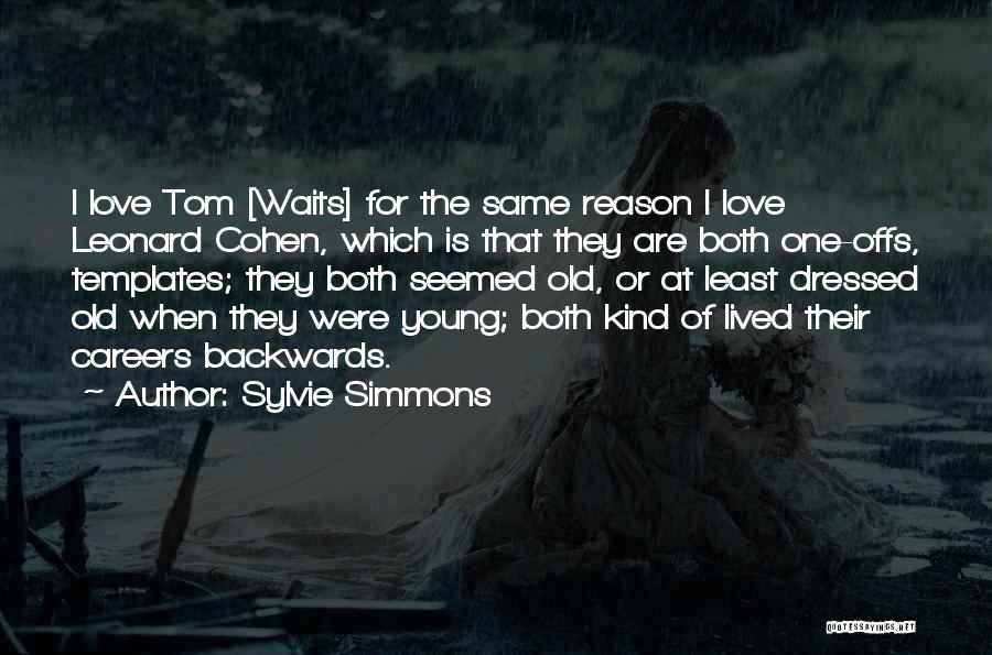Sylvie Simmons Quotes: I Love Tom [waits] For The Same Reason I Love Leonard Cohen, Which Is That They Are Both One-offs, Templates;