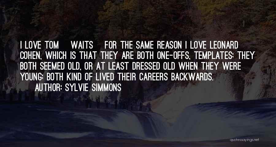 Sylvie Simmons Quotes: I Love Tom [waits] For The Same Reason I Love Leonard Cohen, Which Is That They Are Both One-offs, Templates;