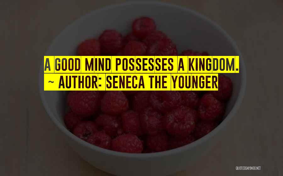 Seneca The Younger Quotes: A Good Mind Possesses A Kingdom.