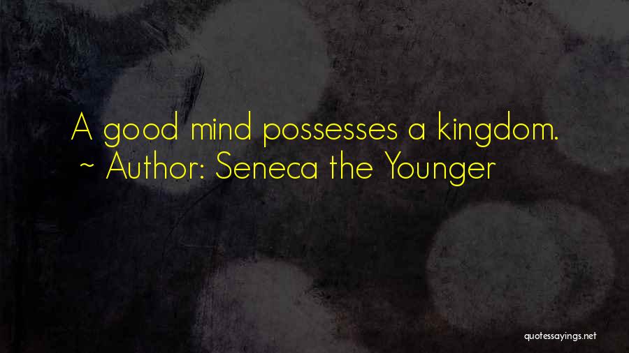Seneca The Younger Quotes: A Good Mind Possesses A Kingdom.
